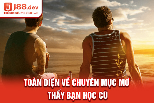 Toàn diện về chuyên mục mơ thấy bạn học cũ